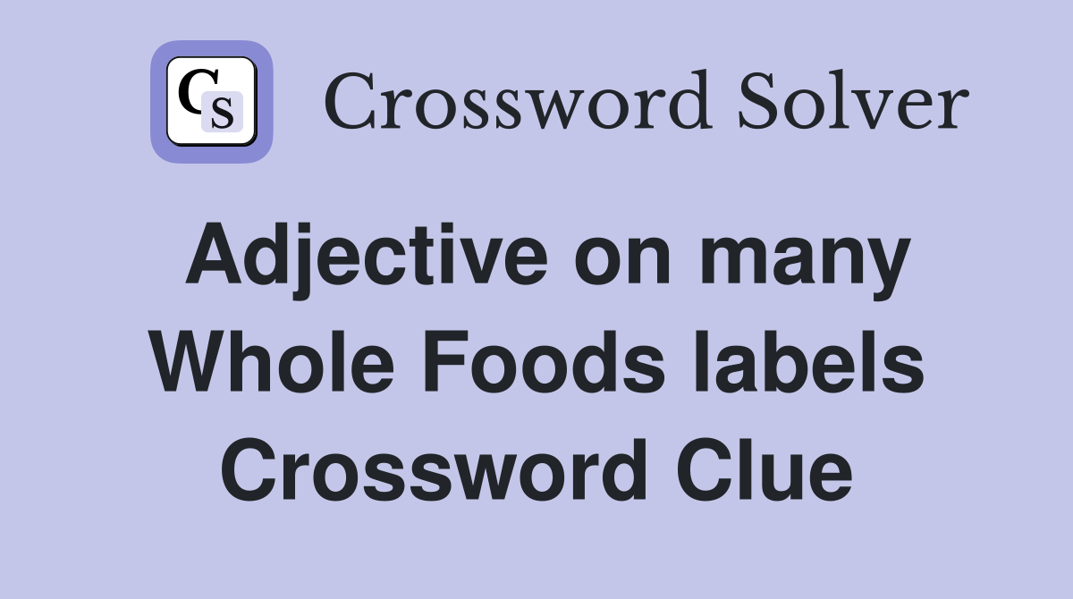 Adjective on many Whole Foods labels Crossword Clue