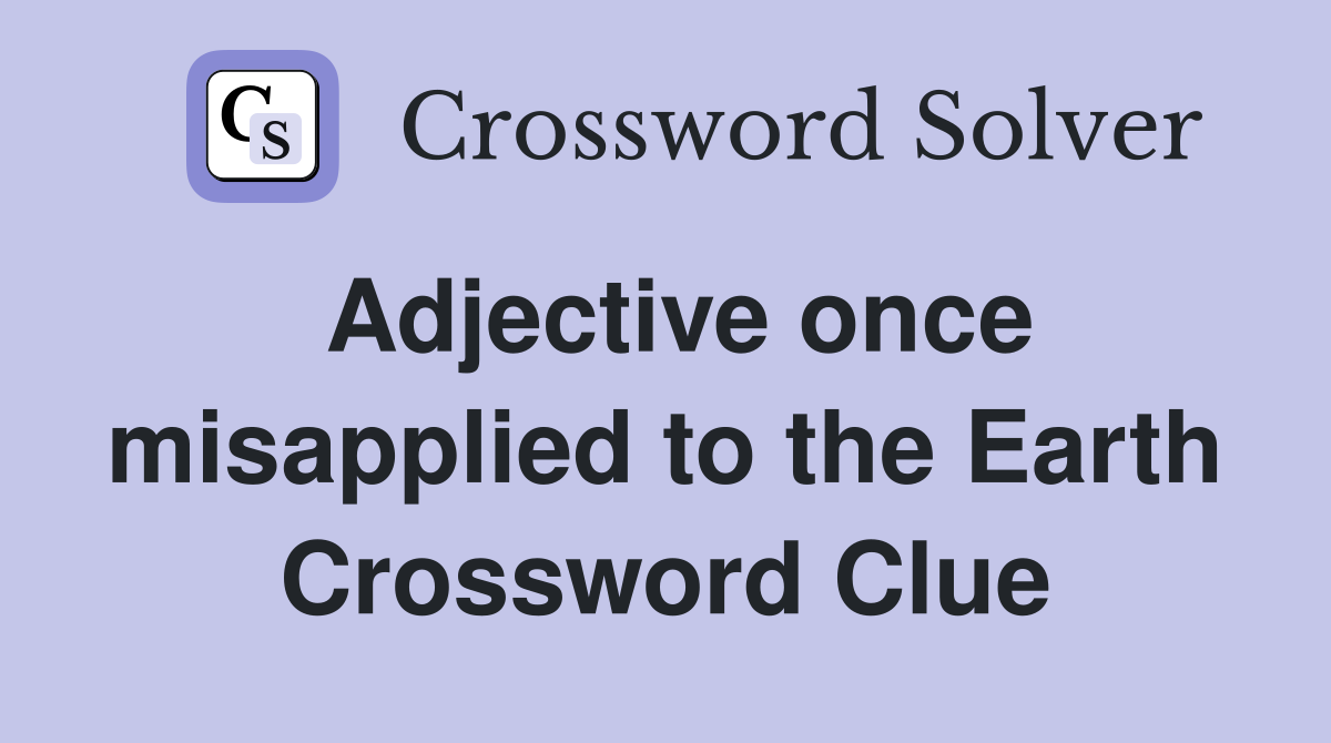 Adjective once misapplied to the Earth Crossword Clue