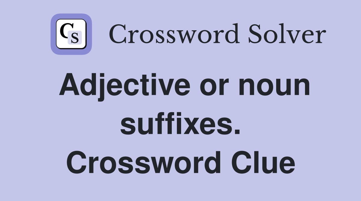 Adjective or noun suffixes. Crossword Clue