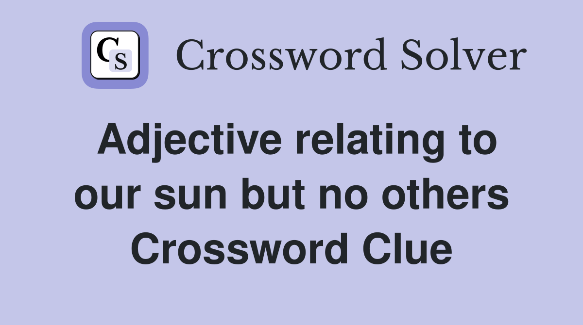 Adjective relating to our sun but no others Crossword Clue