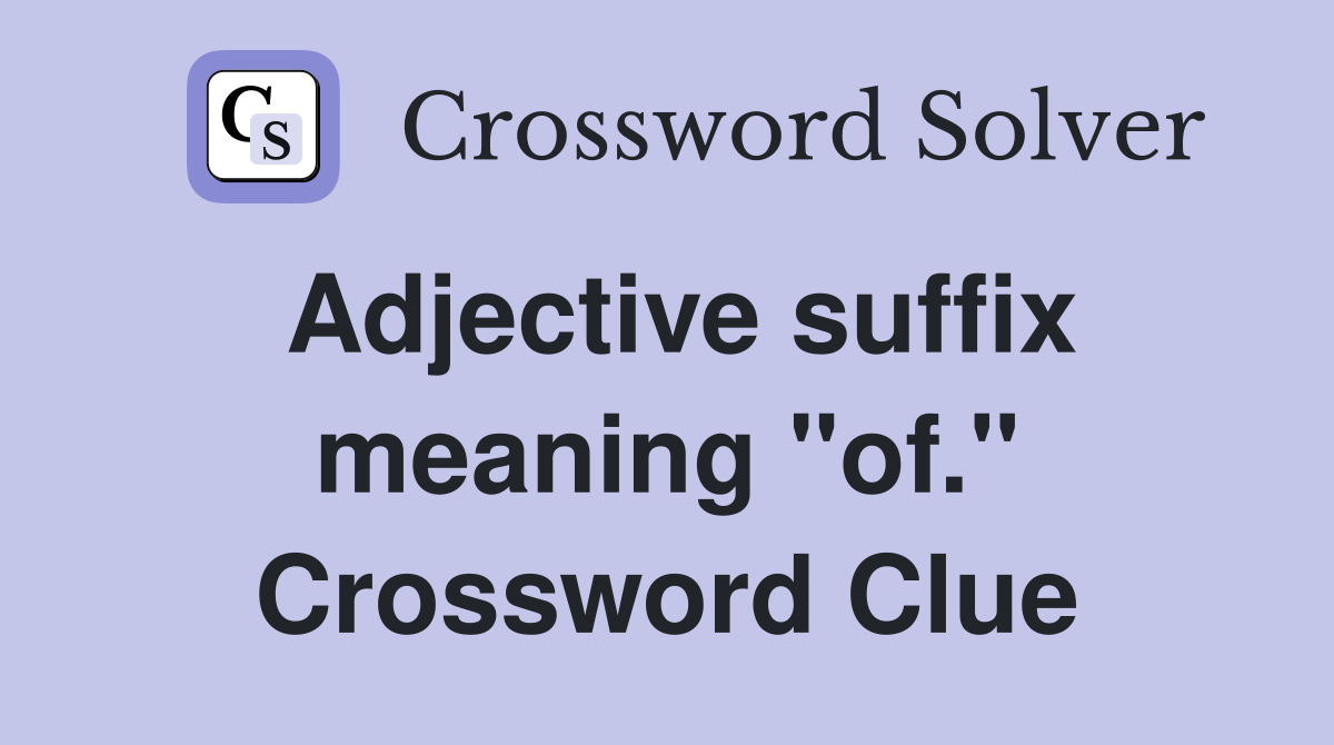 Adjective suffix meaning "of." Crossword Clue