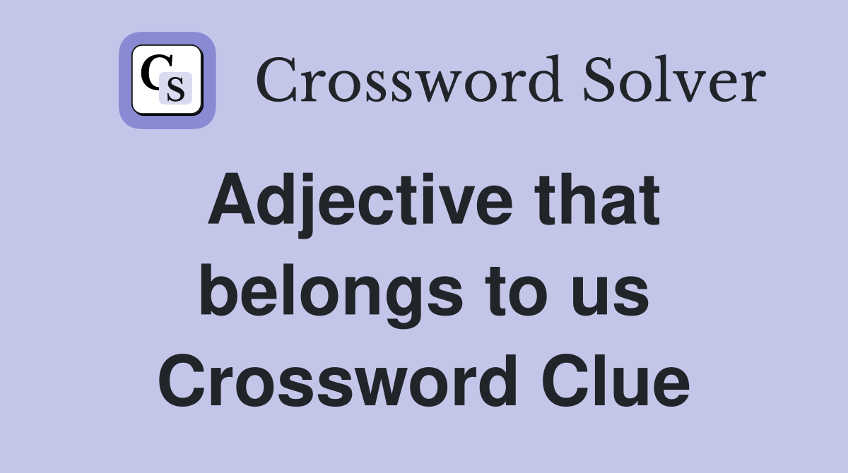 Adjective that belongs to us Crossword Clue