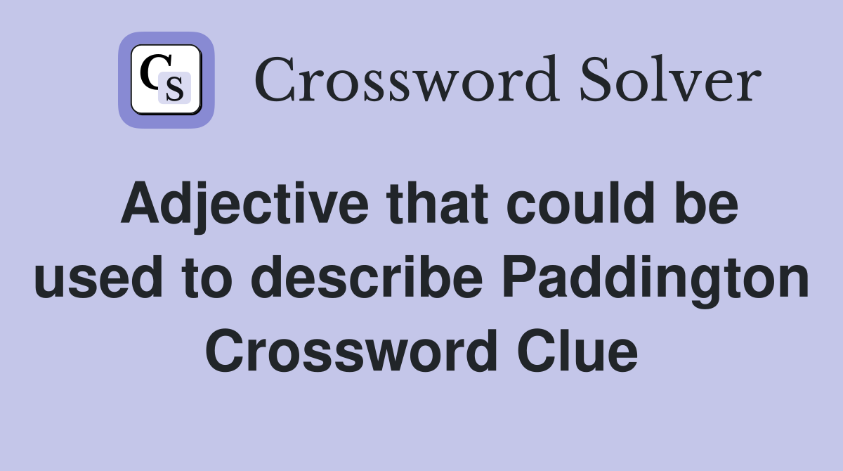 Adjective that could be used to describe Paddington Crossword Clue