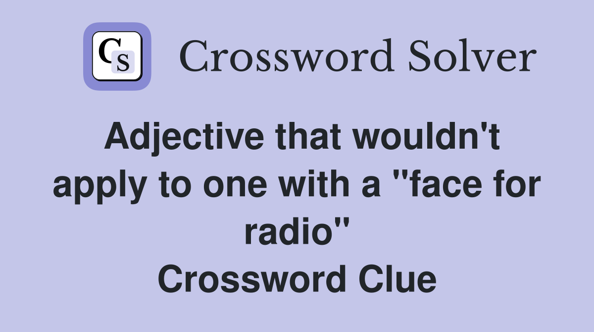 Adjective that wouldn't apply to one with a "face for radio" Crossword Clue