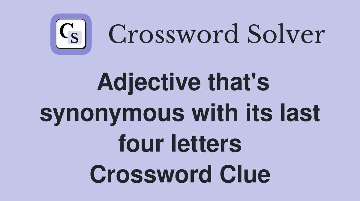Adjective that's synonymous with its last four letters Crossword Clue