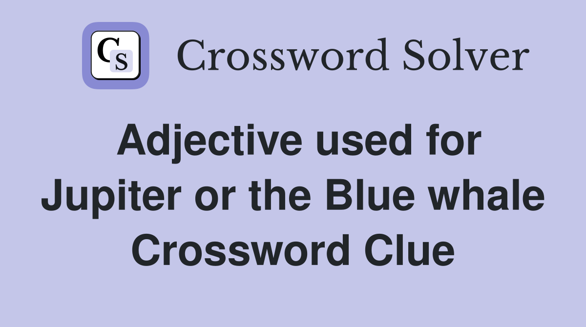 Adjective used for Jupiter or the Blue whale Crossword Clue