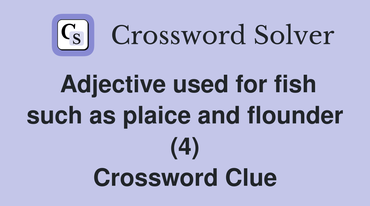 Adjective used for fish such as plaice and flounder (4) Crossword Clue