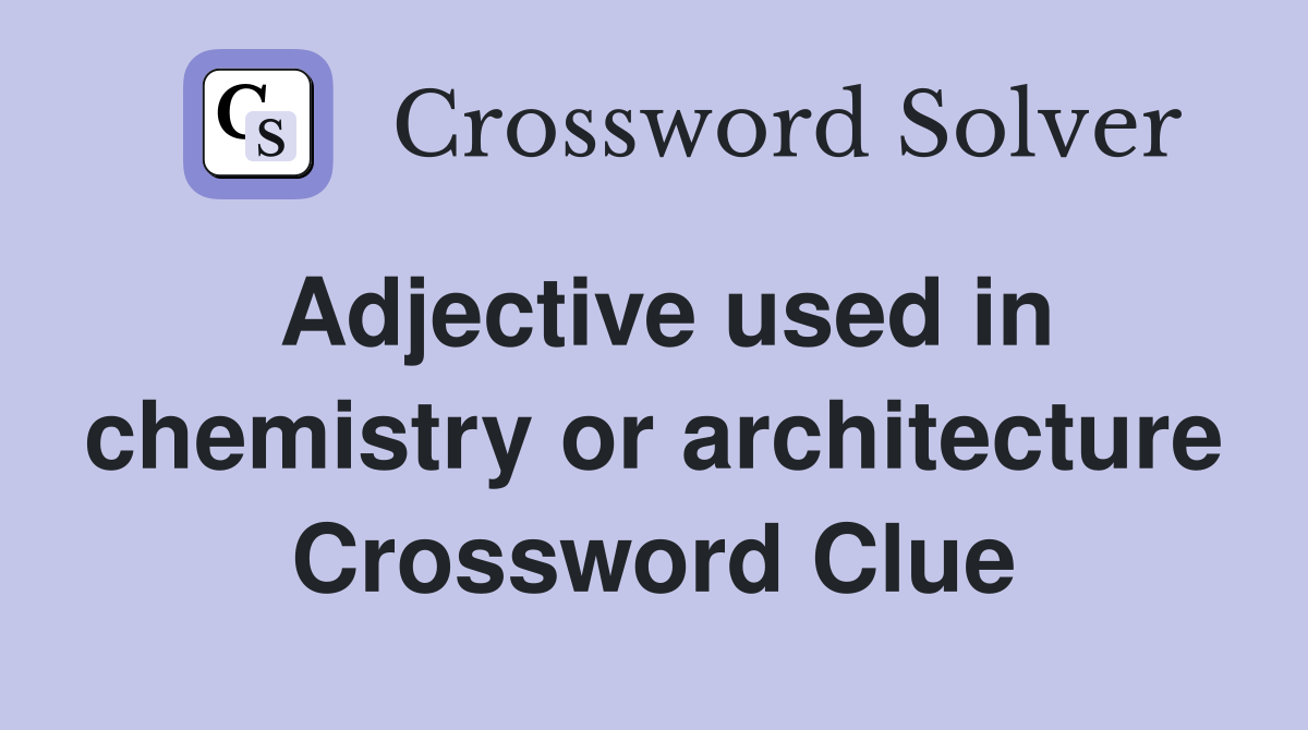 Adjective used in chemistry or architecture Crossword Clue