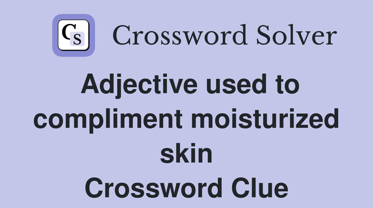 Adjective used to compliment moisturized skin Crossword Clue