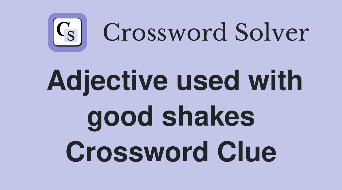Adjective used with good shakes Crossword Clue