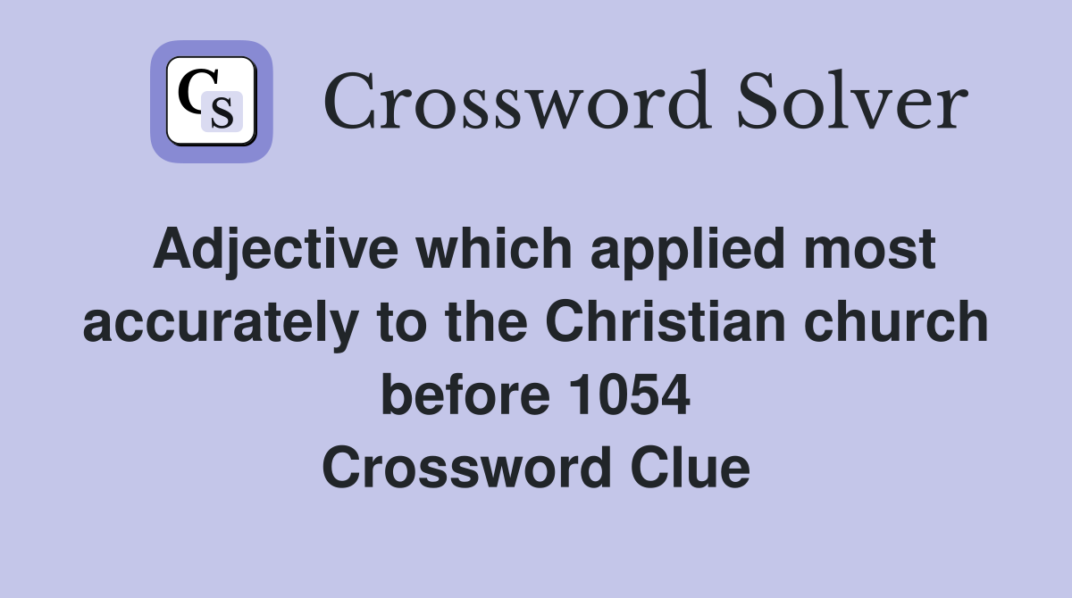 Adjective which applied most accurately to the Christian church before 1054 Crossword Clue