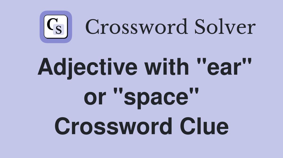 Adjective with "ear" or "space" Crossword Clue