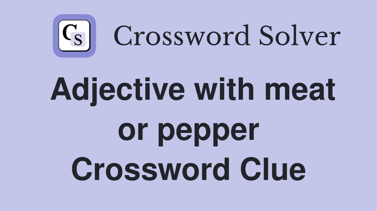 Adjective with meat or pepper Crossword Clue