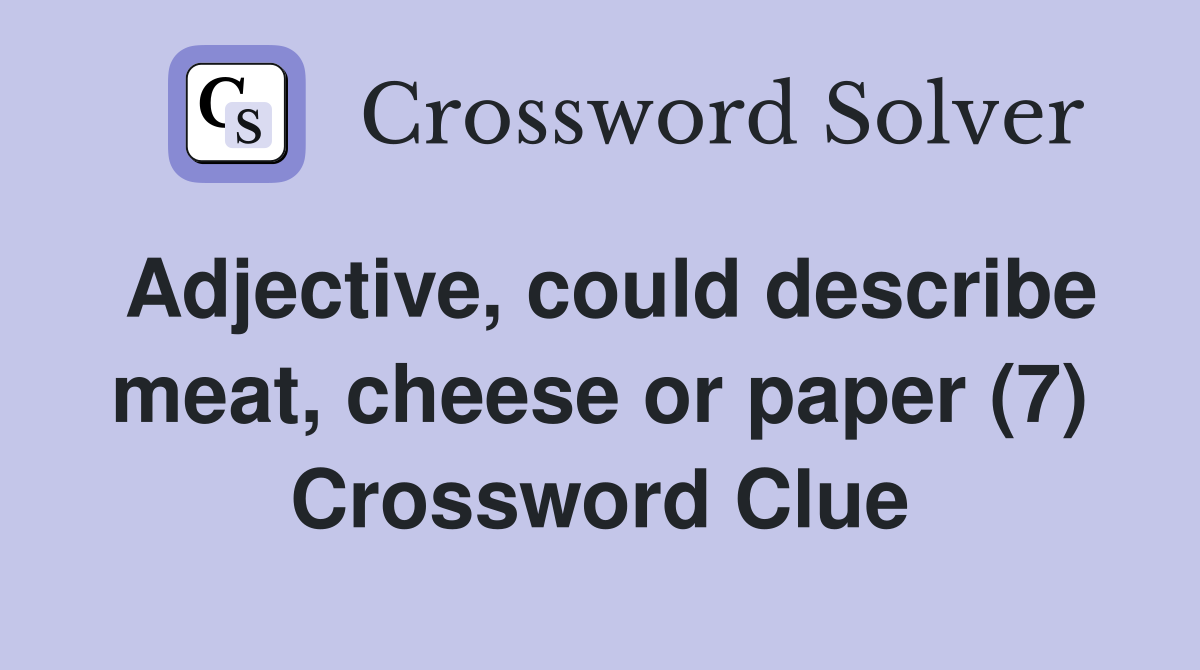 Adjective, could describe meat, cheese or paper (7) Crossword Clue