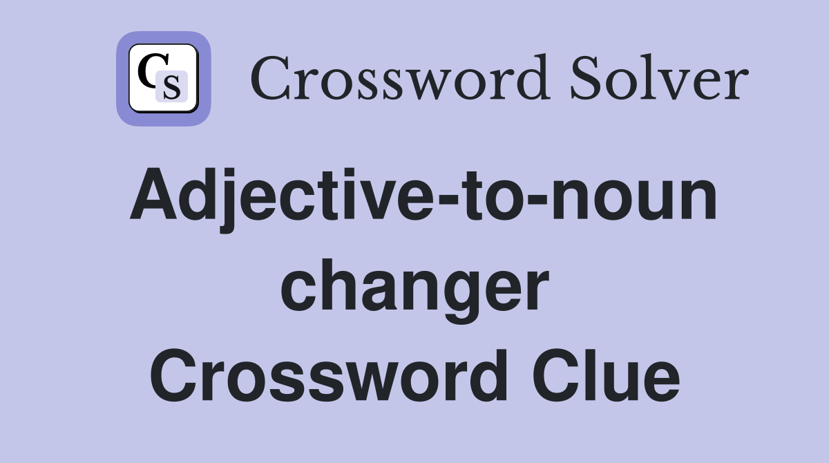 Adjective-to-noun changer Crossword Clue