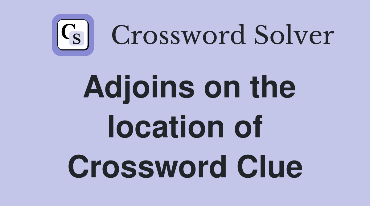Adjoins on the location of Crossword Clue