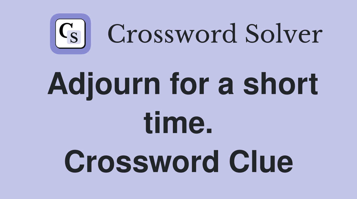 Adjourn for a short time. Crossword Clue