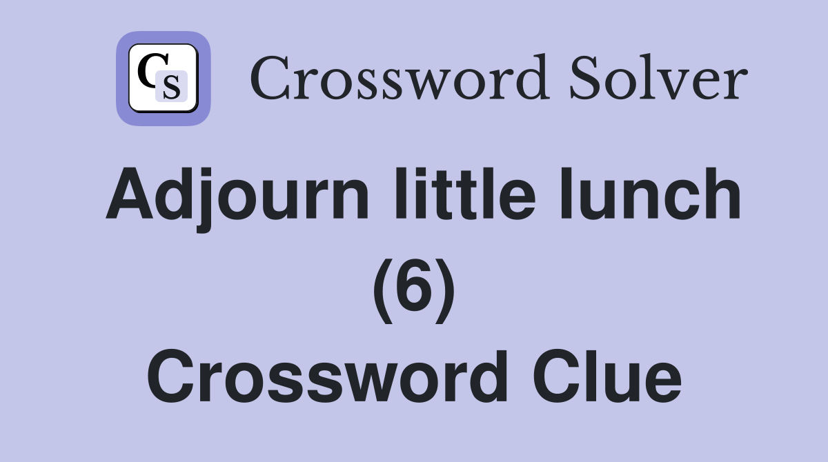 Adjourn little lunch (6) Crossword Clue