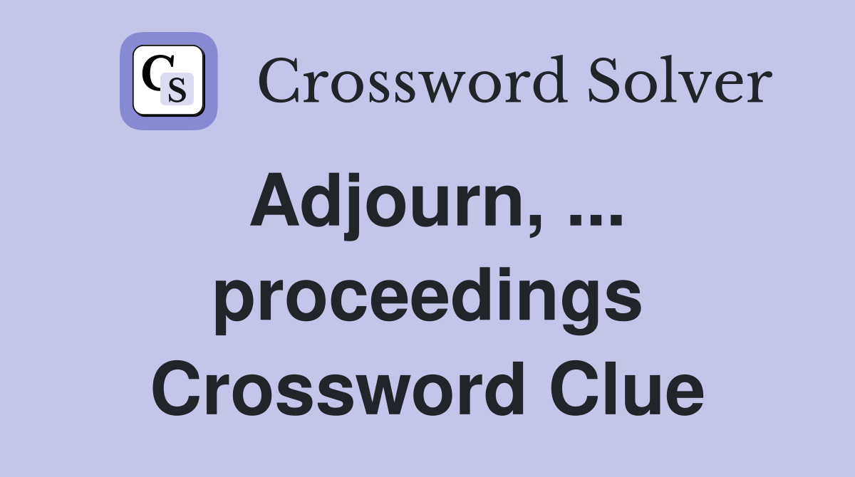 Adjourn, ... proceedings Crossword Clue