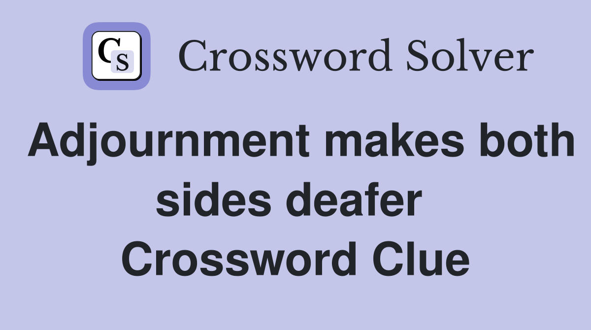 Adjournment makes both sides deafer  Crossword Clue
