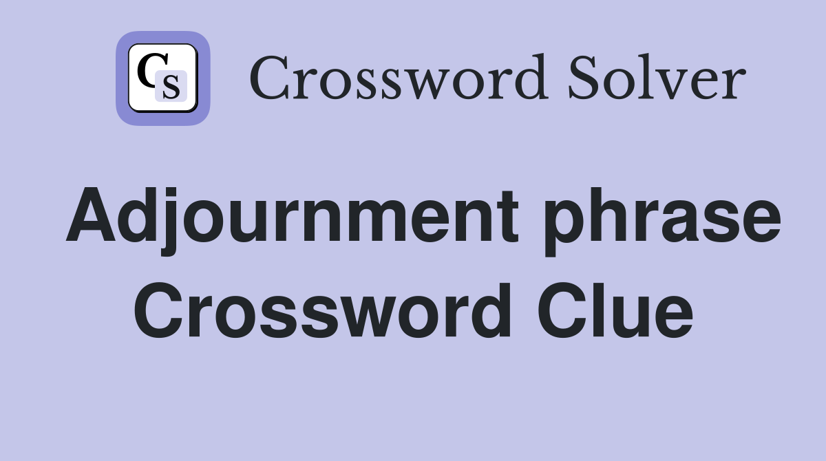 Adjournment phrase Crossword Clue