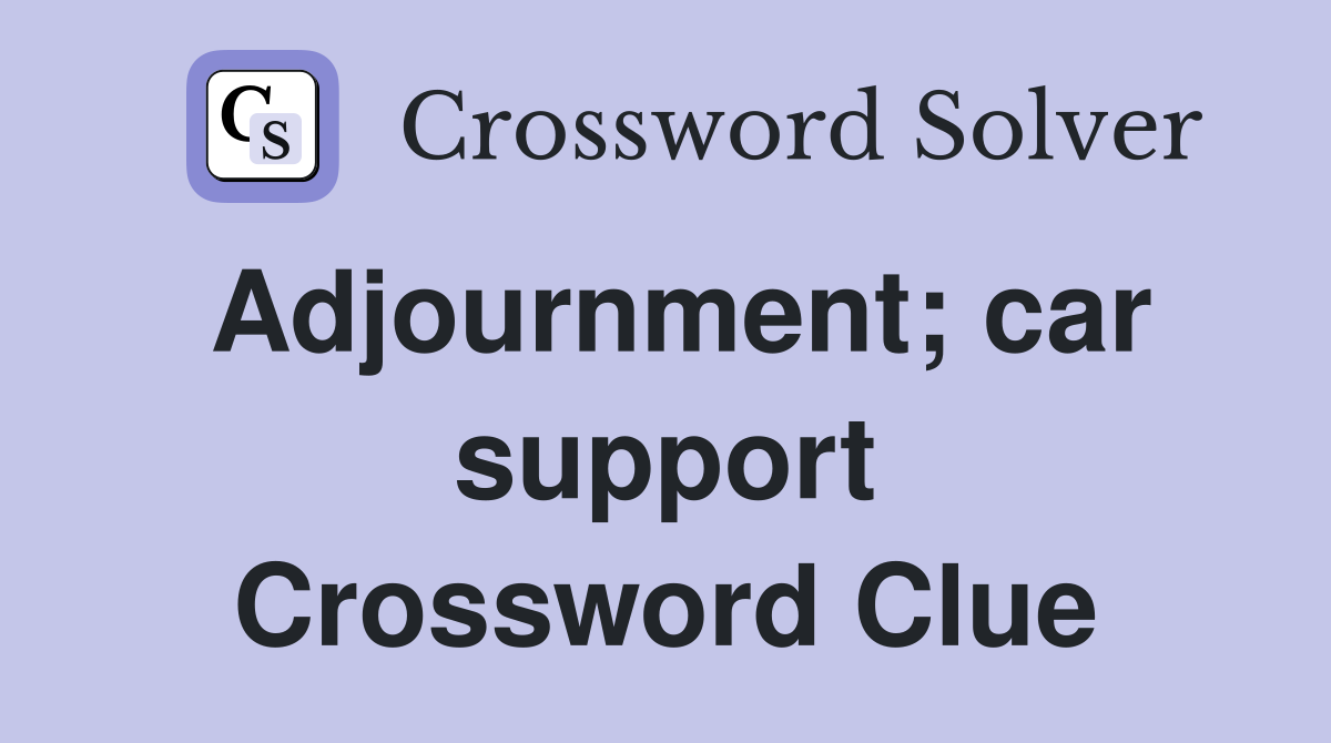 Adjournment; car support Crossword Clue