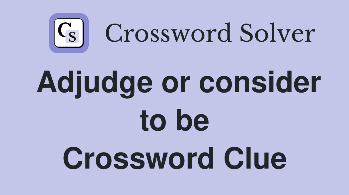 Adjudge or consider to be Crossword Clue