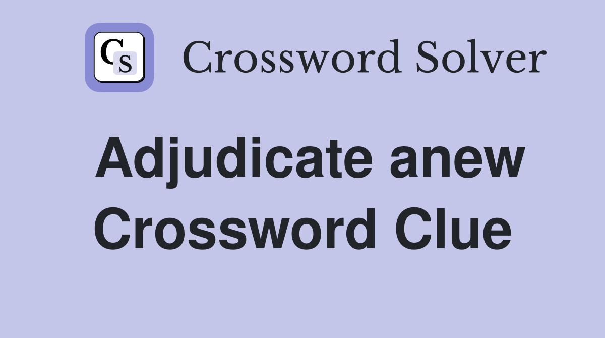 Adjudicate anew Crossword Clue