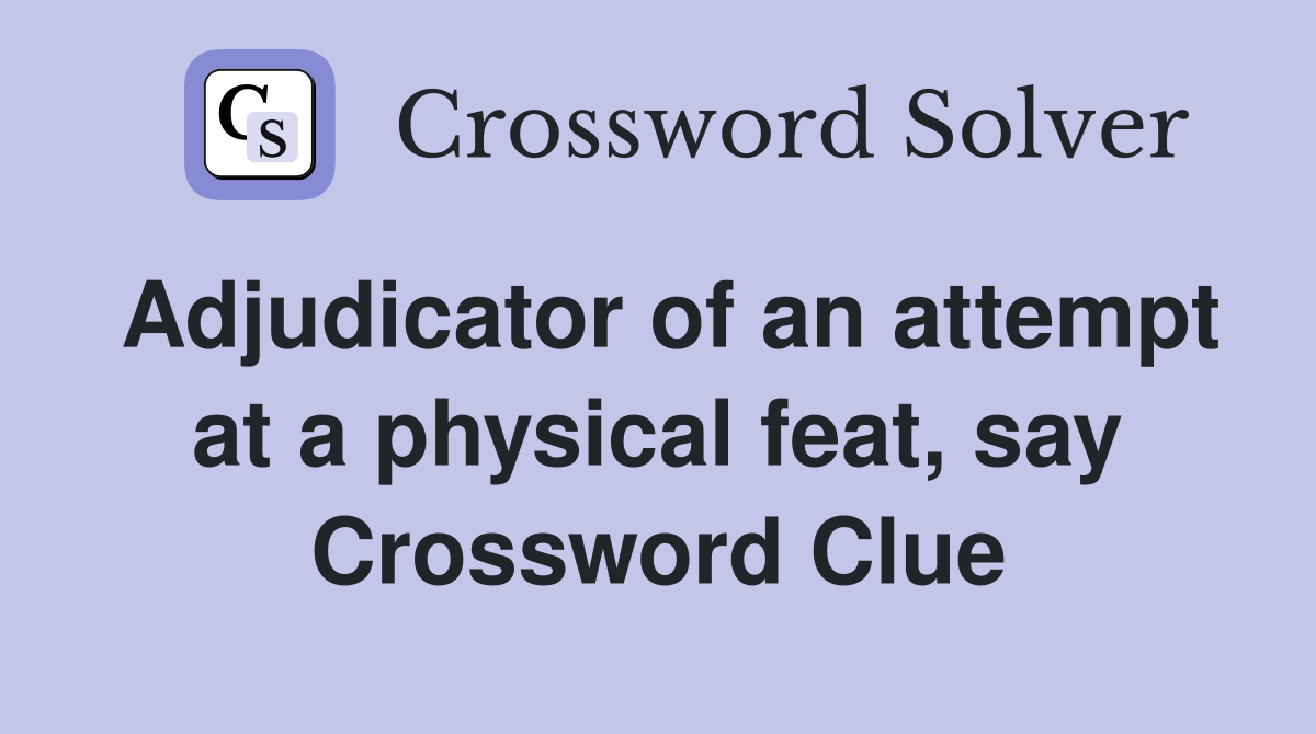 Adjudicator of an attempt at a physical feat, say Crossword Clue