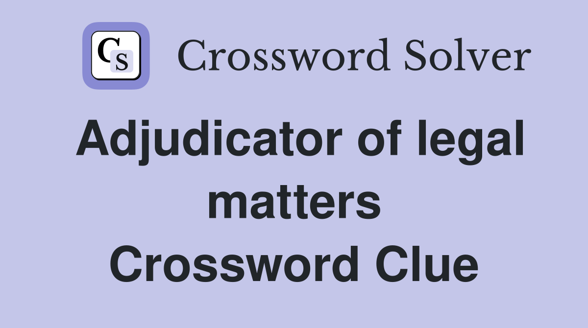 Adjudicator of legal matters Crossword Clue