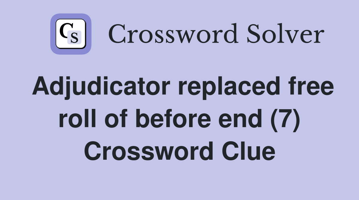 Adjudicator replaced free roll of before end (7) Crossword Clue