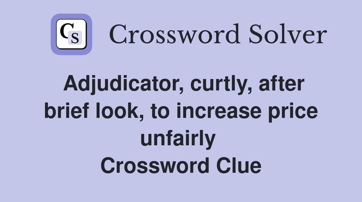 Adjudicator, curtly, after brief look, to increase price unfairly  Crossword Clue