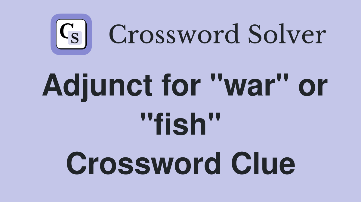 Adjunct for "war" or "fish" Crossword Clue