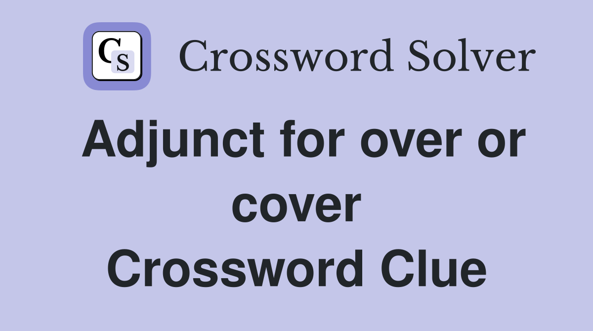 Adjunct for over or cover Crossword Clue