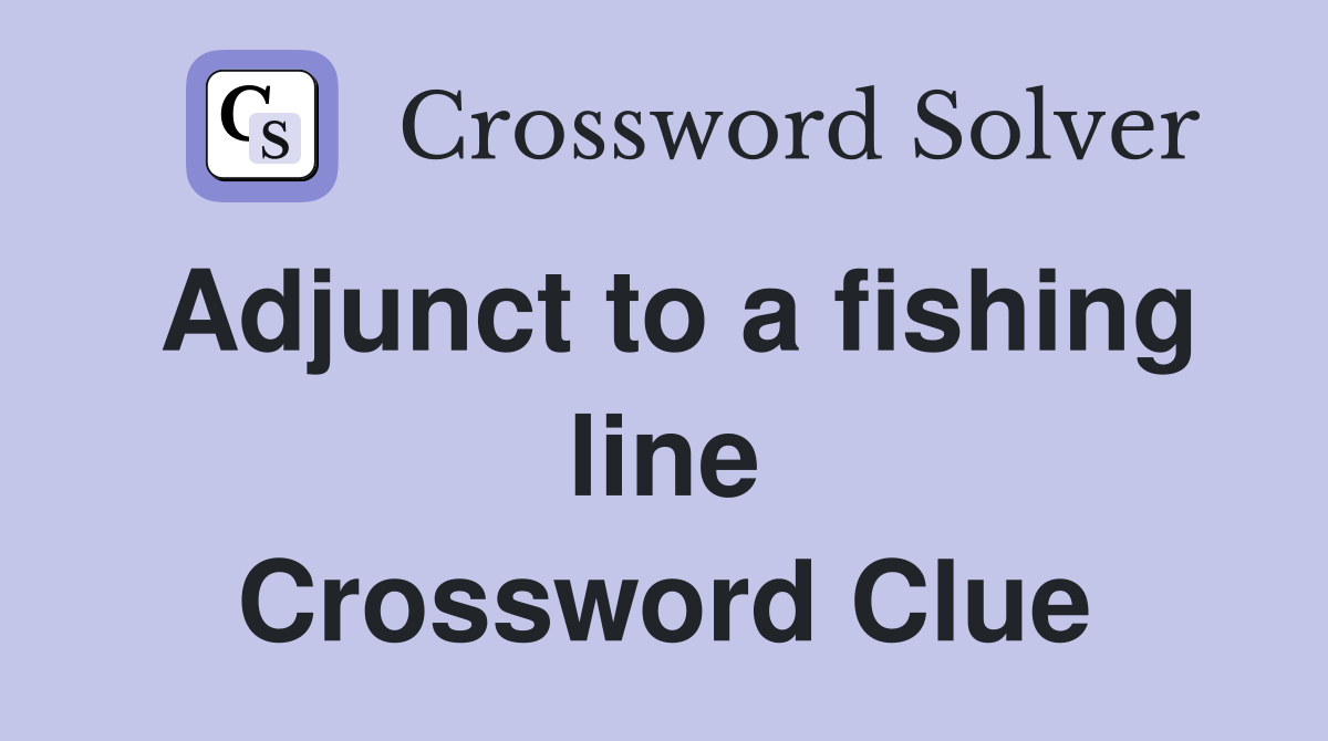 Adjunct to a fishing line Crossword Clue