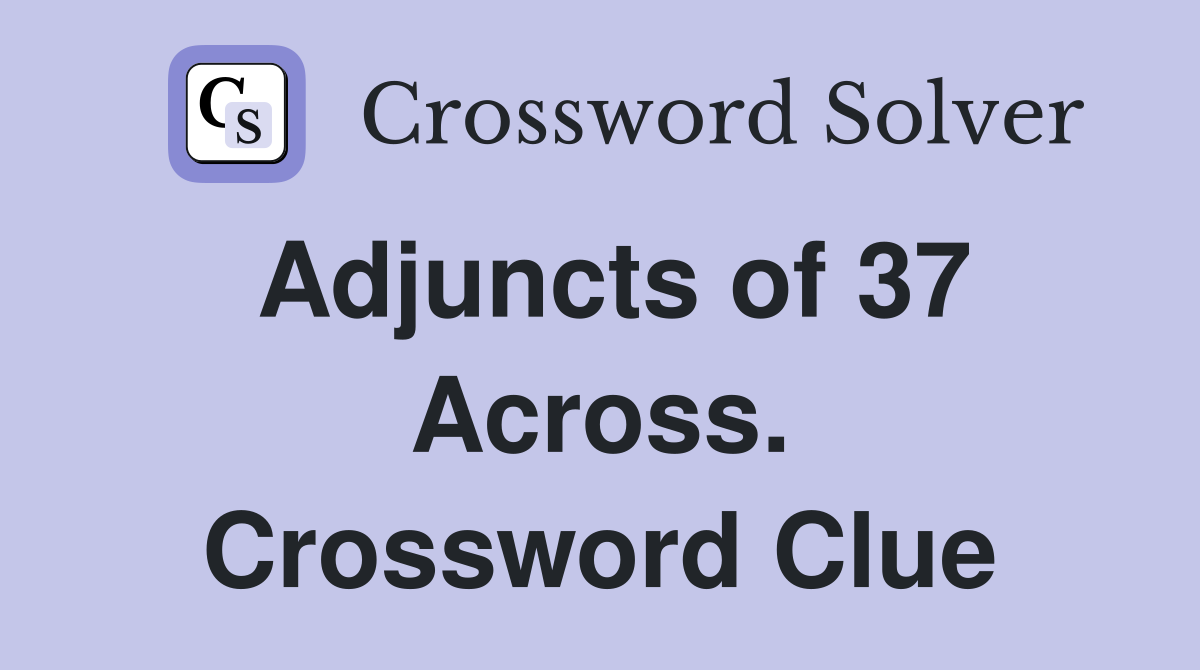 Adjuncts of 37 Across. Crossword Clue