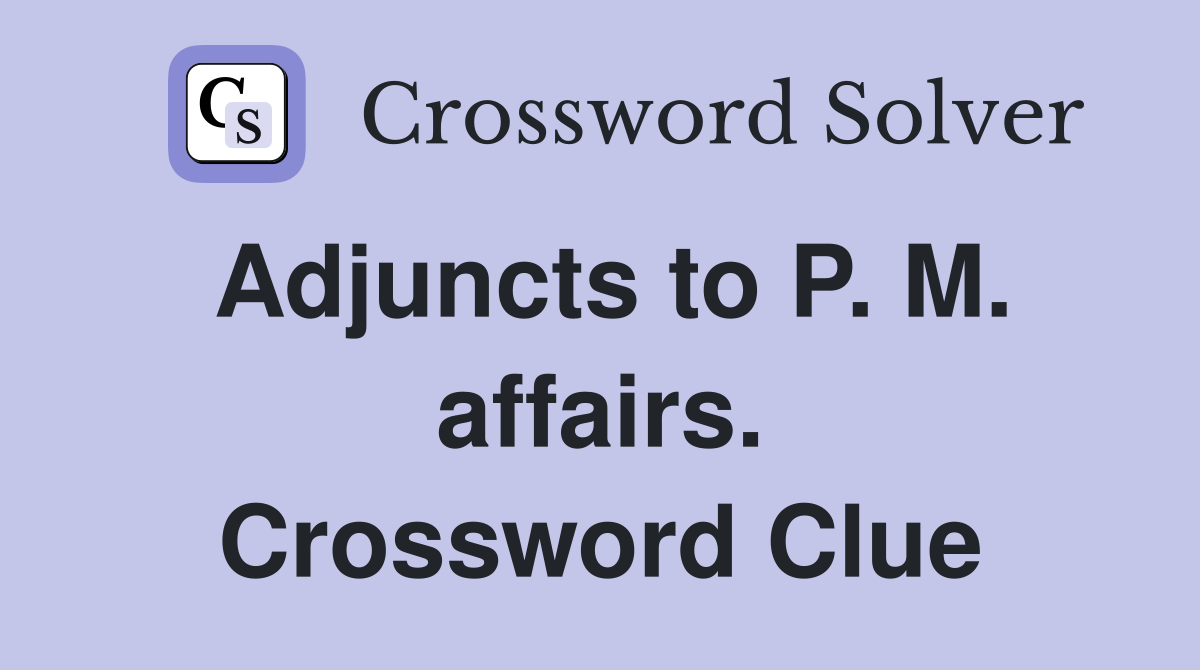 Adjuncts to P. M. affairs. Crossword Clue