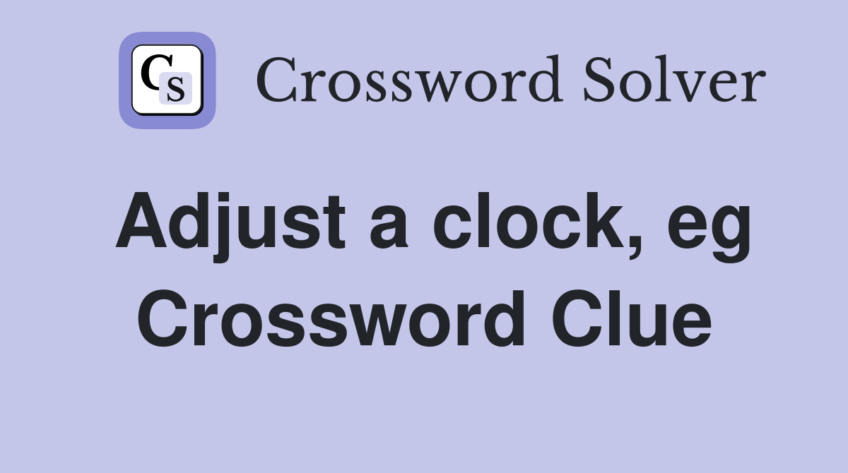 Adjust a clock, eg Crossword Clue