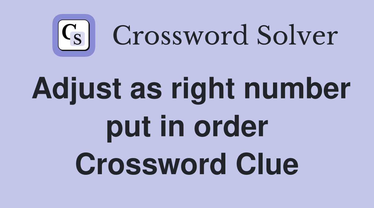 Adjust as right number put in order Crossword Clue