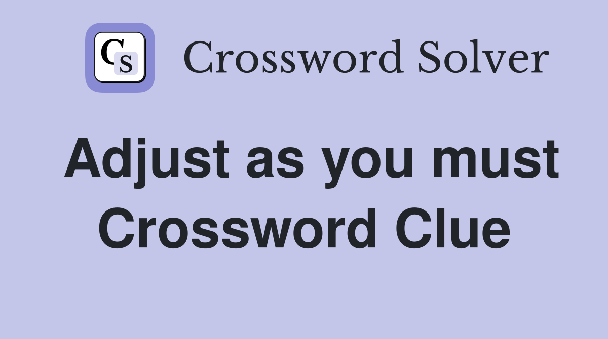 Adjust as you must Crossword Clue