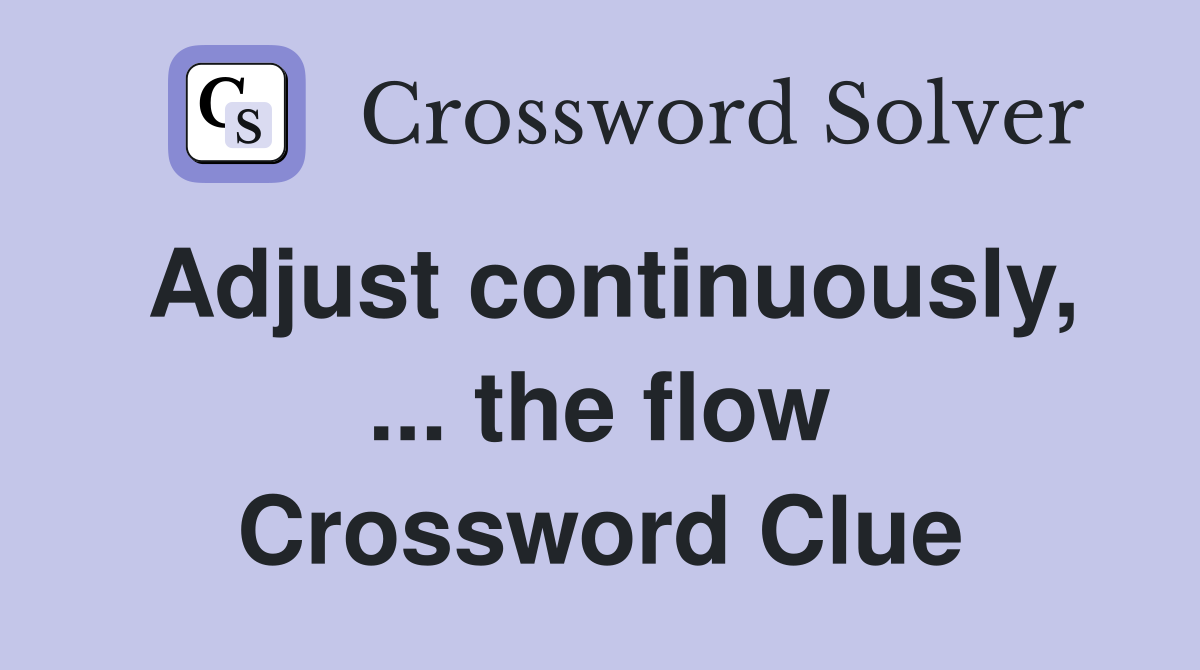Adjust continuously, ... the flow Crossword Clue