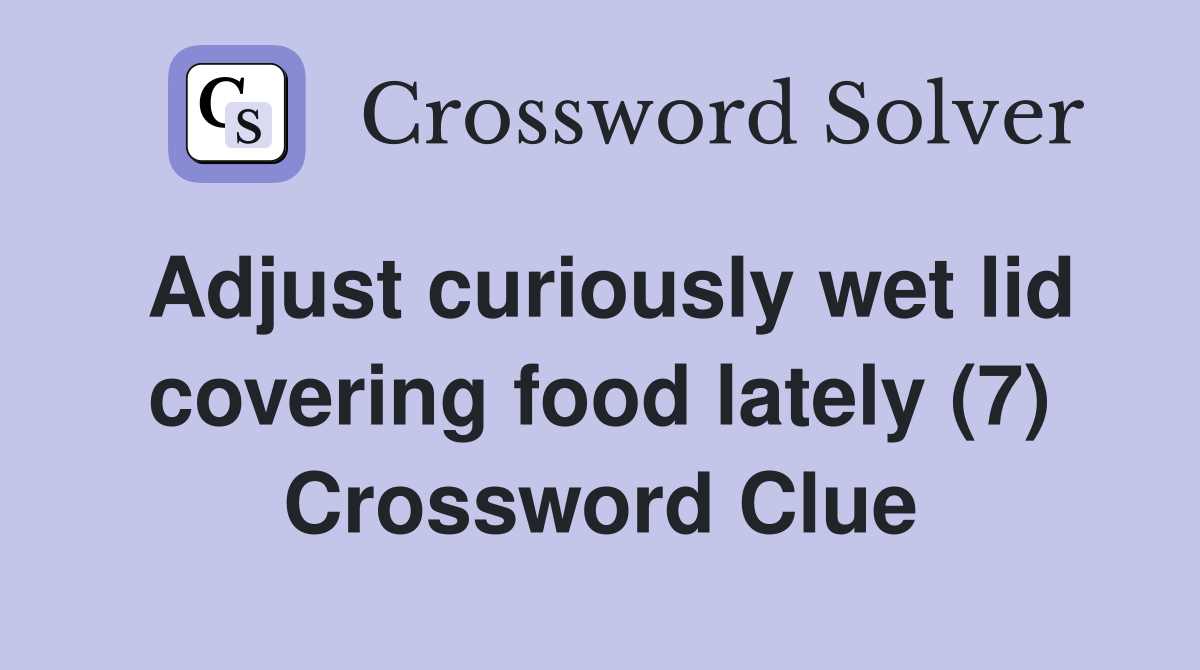 Adjust curiously wet lid covering food lately (7) Crossword Clue