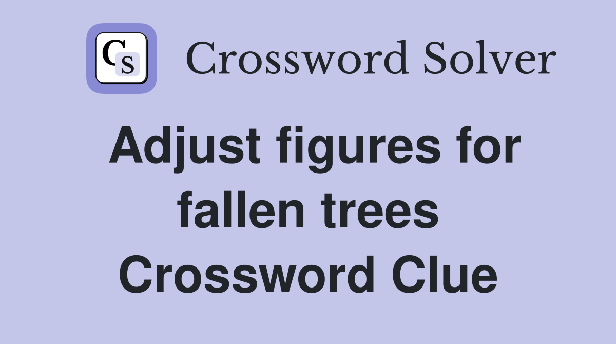 Adjust figures for fallen trees Crossword Clue
