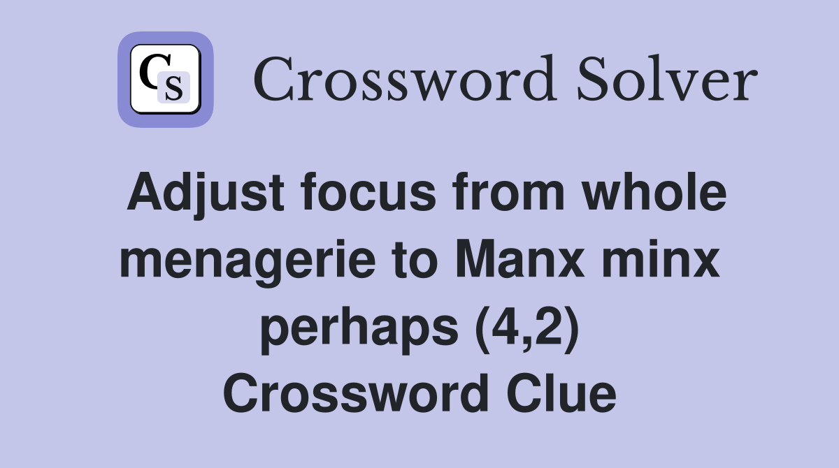Adjust focus from whole menagerie to Manx minx perhaps (4,2) Crossword Clue