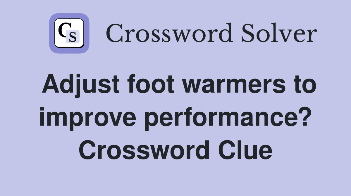 Adjust foot warmers to improve performance? Crossword Clue