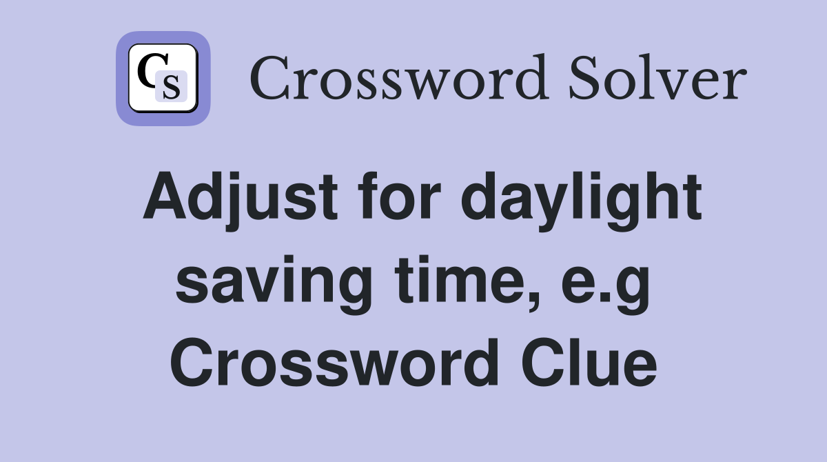 Adjust for daylight saving time, e.g Crossword Clue