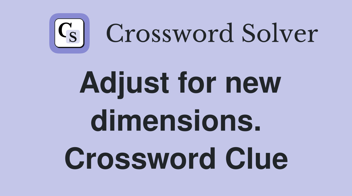 Adjust for new dimensions. Crossword Clue