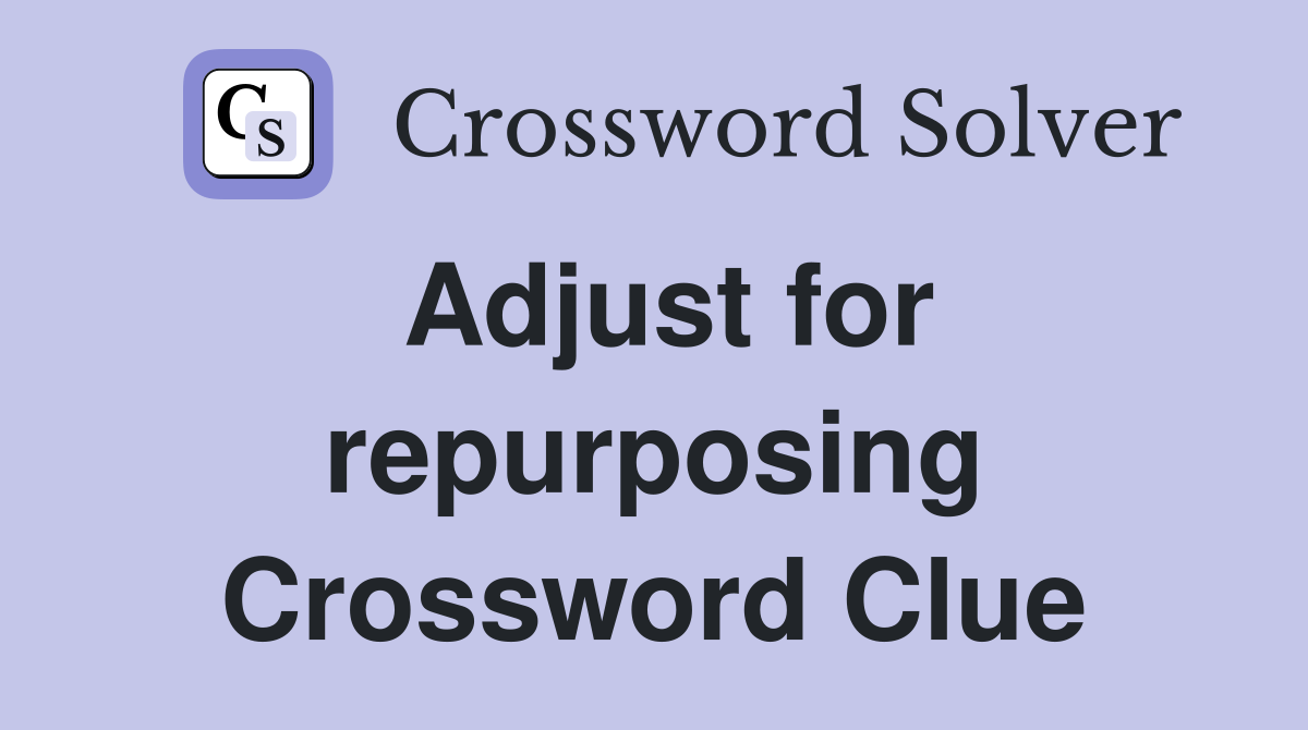 Adjust for repurposing Crossword Clue