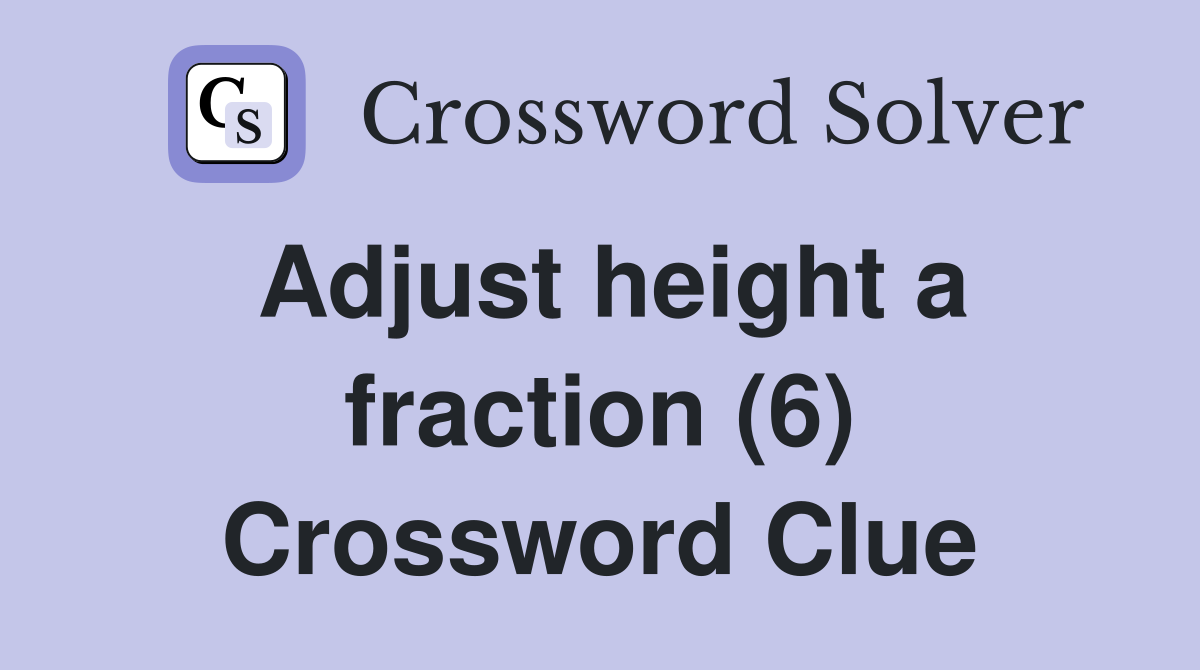 Adjust height a fraction (6) Crossword Clue