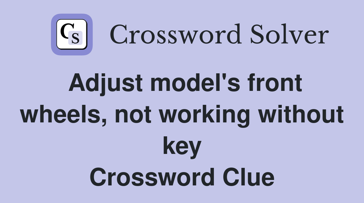 Adjust model's front wheels, not working without key Crossword Clue